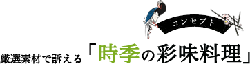 コンセプト 厳選素材で訴える 「時季の彩味料理」