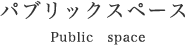 パブリックスペース Public space