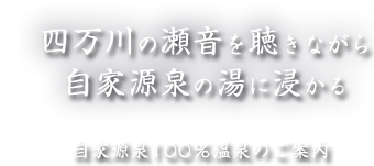 四万川の瀬音を聞きながら 自家源泉の湯に浸かる 自家源泉100%温泉のご案内